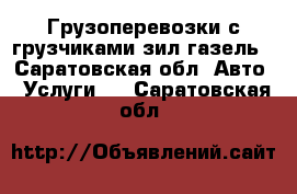 Грузоперевозки с грузчиками зил газель - Саратовская обл. Авто » Услуги   . Саратовская обл.